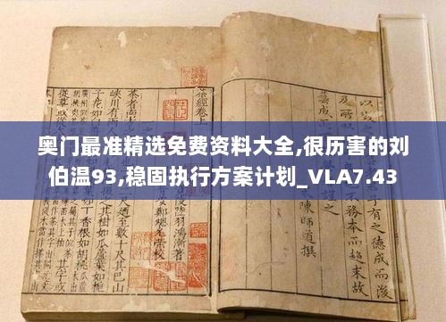 奥门最准精选免费资料大全,很历害的刘伯温93,稳固执行方案计划_VLA7.43