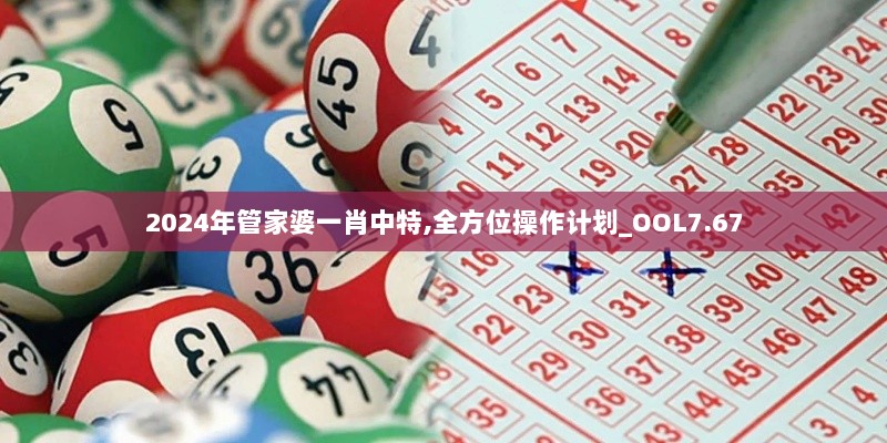 2024年管家婆一肖中特,全方位操作计划_OOL7.67