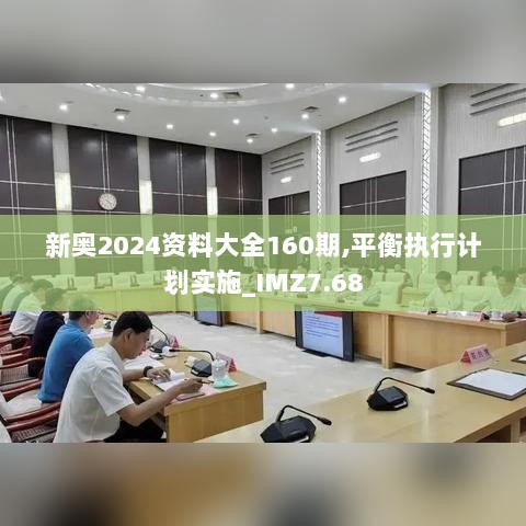 新奥2024资料大全160期,平衡执行计划实施_IMZ7.68