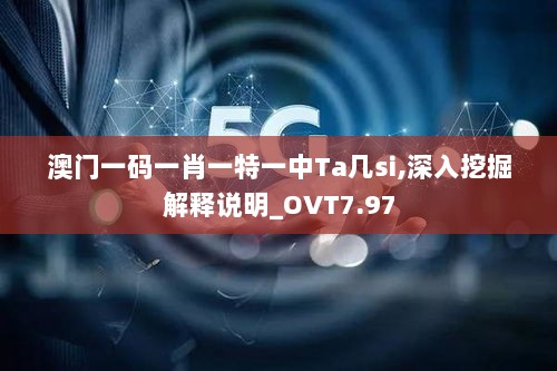 澳门一码一肖一特一中Ta几si,深入挖掘解释说明_OVT7.97