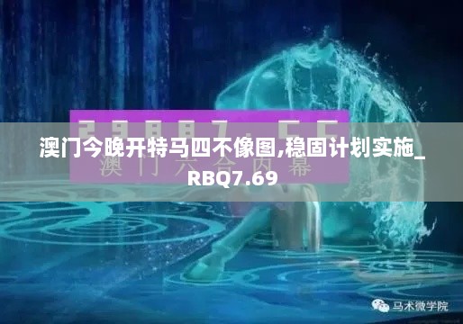 澳门今晚开特马四不像图,稳固计划实施_RBQ7.69