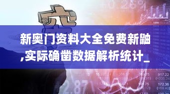 新奥门资料大全免费新鼬,实际确凿数据解析统计_ECI7.27