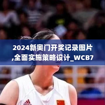 2024新奥门开奖记录图片,全面实施策略设计_WCB7.61