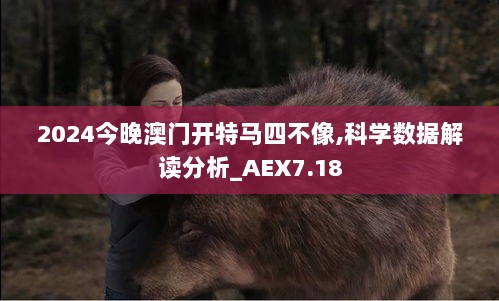 2024今晚澳门开特马四不像,科学数据解读分析_AEX7.18