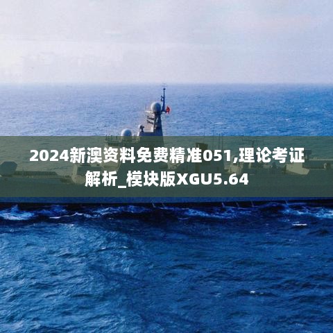 2024新澳资料免费精准051,理论考证解析_模块版XGU5.64