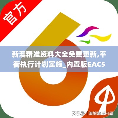 新澳精准资料大全免费更新,平衡执行计划实施_内置版EAC5.11