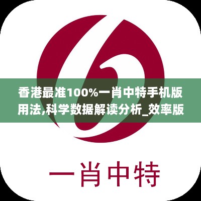 香港最准100%一肖中特手机版用法,科学数据解读分析_效率版NLM5.69