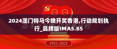 2024澳门特马今晚开奖香港,行动规划执行_品牌版IMA5.85