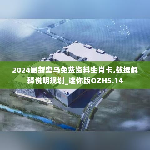 2024最新奥马免费资料生肖卡,数据解释说明规划_迷你版OZH5.14