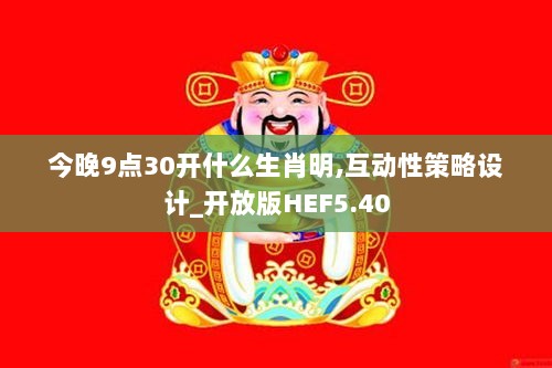 今晚9点30开什么生肖明,互动性策略设计_开放版HEF5.40