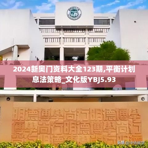 2024新奥门资料大全123期,平衡计划息法策略_文化版YBJ5.93