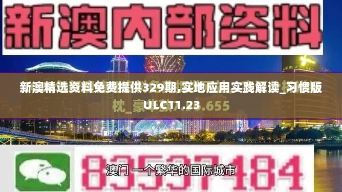 新澳精选资料免费提供329期,实地应用实践解读_习惯版ULC11.23