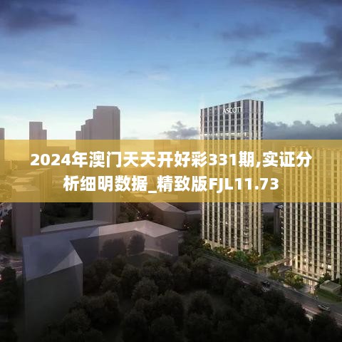 2024年澳门天天开好彩331期,实证分析细明数据_精致版FJL11.73