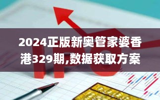 2024正版新奥管家婆香港329期,数据获取方案_跨界版IVW11.71