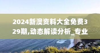 2024新澳资料大全免费329期,动态解读分析_专业版WPZ11.10