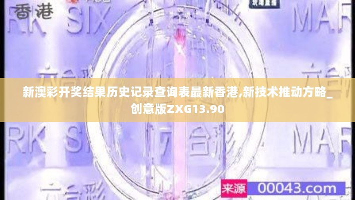 新澳彩开奖结果历史记录查询表最新香港,新技术推动方略_创意版ZXG13.90