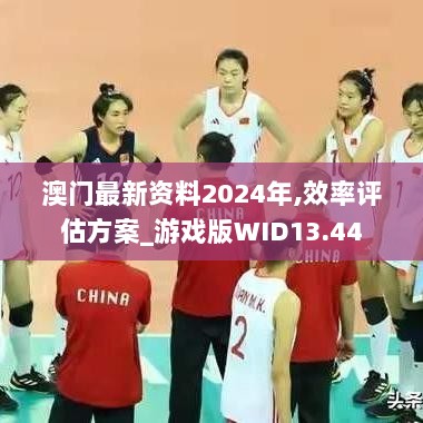 澳门最新资料2024年,效率评估方案_游戏版WID13.44