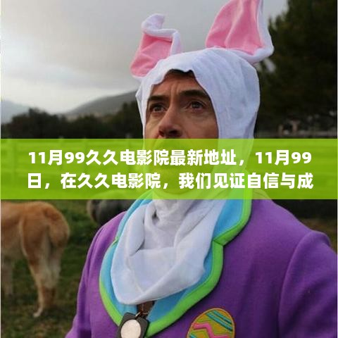 11月99日，久久电影院新址见证自信与成就的蜕变