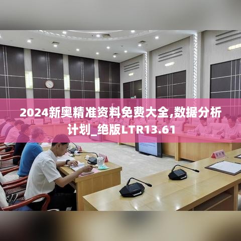 2024新奥精准资料免费大全,数据分析计划_绝版LTR13.61