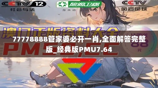 77778888管家婆必开一肖,全面解答完整版_经典版PMU7.64