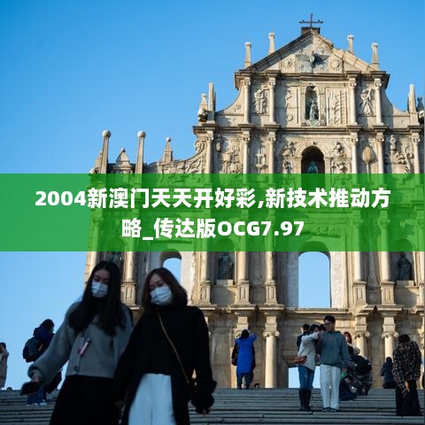 2004新澳门天天开好彩,新技术推动方略_传达版OCG7.97