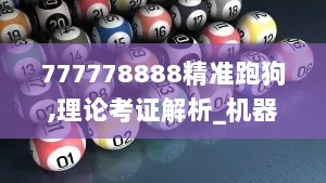 777778888精准跑狗,理论考证解析_机器版QJR7.74