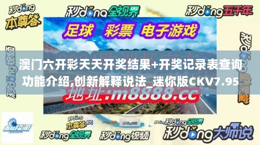 澳门六开彩天天开奖结果+开奖记录表查询功能介绍,创新解释说法_迷你版CKV7.95