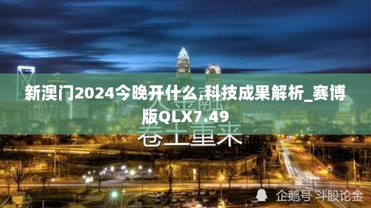 新澳门2024今晚开什么,科技成果解析_赛博版QLX7.49