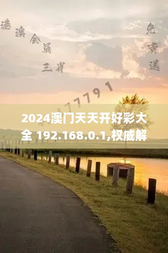 2024澳门天天开好彩大全 192.168.0.1,权威解析方法_灵动版FAQ13.5