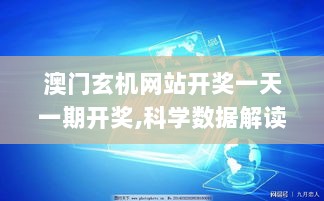 澳门玄机网站开奖一天一期开奖,科学数据解读分析_多媒体版UFR13.91