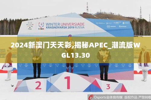 2024新澳门天天彩,揭秘APEC_潮流版WGL13.30