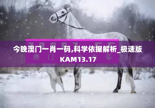 今晚澳门一肖一码,科学依据解析_极速版KAM13.17