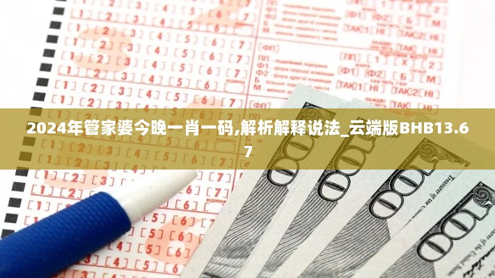 2024年管家婆今晚一肖一码,解析解释说法_云端版BHB13.67