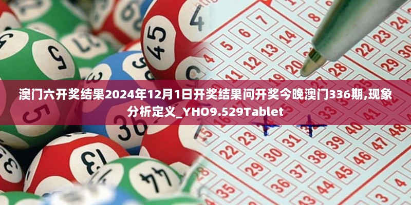 澳门六开奖结果2024年12月1日开奖结果问开奖今晚澳门336期,现象分析定义_YHO9.529Tablet