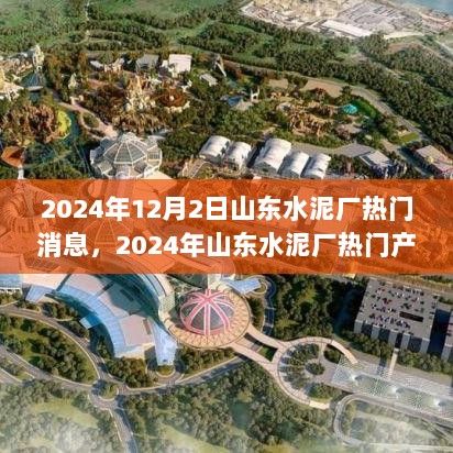 2024年山东水泥厂热门产品评测与介绍，热门消息一览无余