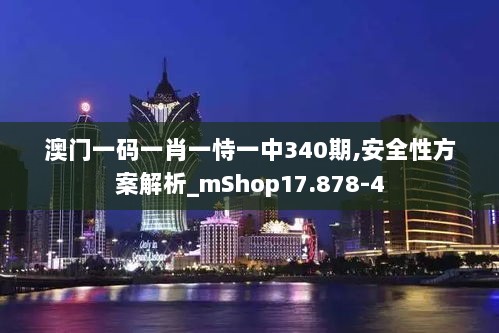 澳门一码一肖一恃一中340期,安全性方案解析_mShop17.878-4