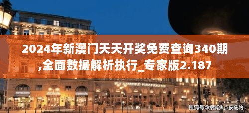 2024年新澳门天天开奖免费查询340期,全面数据解析执行_专家版2.187