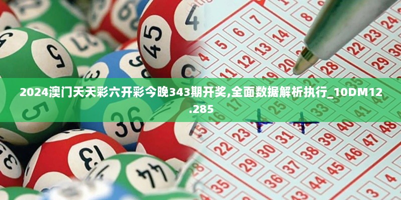 2024澳门天天彩六开彩今晚343期开奖,全面数据解析执行_10DM12.285