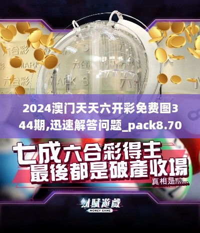 2024澳门天天六开彩免费图344期,迅速解答问题_pack8.702