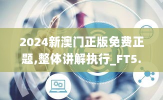 2024新澳门正版免费正题,整体讲解执行_FT5.923