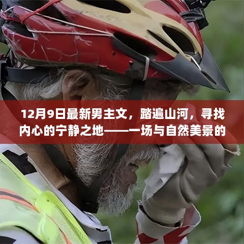 踏遍山河，探寻内心宁静之地，与自然美景的浪漫遨游之旅（12月9日最新男主文）