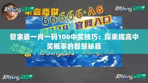 管家婆一肖一码100中奖技巧：探索提高中奖概率的智慧秘籍