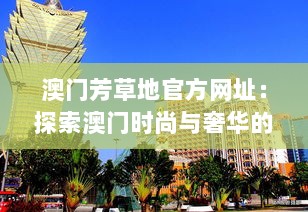 澳门芳草地官方网址：探索澳门时尚与奢华的象征