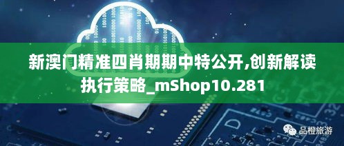 新澳门精准四肖期期中特公开,创新解读执行策略_mShop10.281