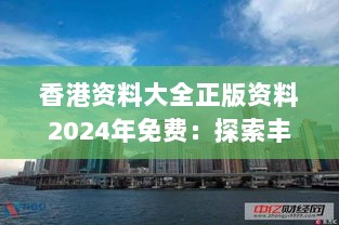 香港资料大全正版资料2024年免费：探索丰富全面的港岛资讯宝典