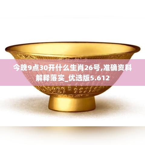 今晚9点30开什么生肖26号,准确资料解释落实_优选版5.612