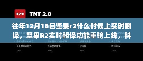 坚果R2实时翻译功能上线，科技革新重塑生活翻译边界，12月18日重磅推出