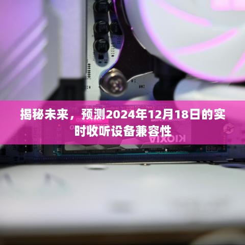 揭秘未来，预测实时收听设备兼容性展望 2024年12月1 8日实时更新