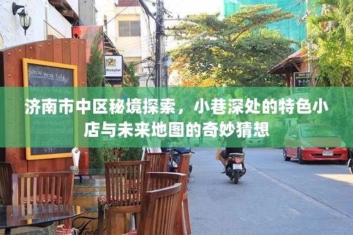 济南市中区秘境探秘，小巷特色小店与未来地图的遐想