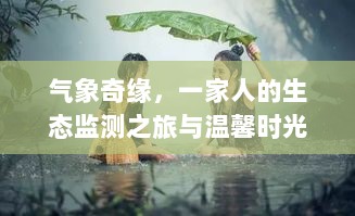 气象奇缘，生态监测之旅见证家庭温馨时光